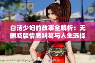 白洁少妇的故事全解析：无删减版情感纠葛与人生选择精彩呈现