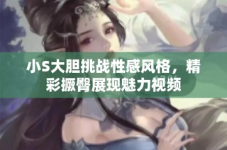 小S大胆挑战性感风格，精彩撅臀展现魅力视频