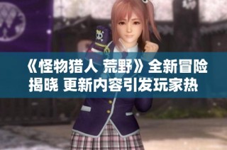 《怪物猎人 荒野》全新冒险揭晓 更新内容引发玩家热议