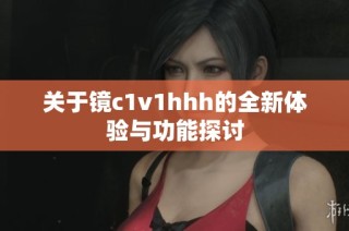 关于镜c1v1hhh的全新体验与功能探讨