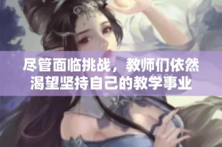 尽管面临挑战，教师们依然渴望坚持自己的教学事业