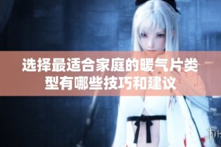 选择最适合家庭的暖气片类型有哪些技巧和建议