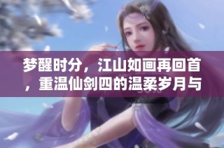 梦醒时分，江山如画再回首，重温仙剑四的温柔岁月与情感连结。
