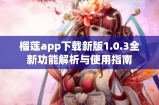 榴莲app下载新版1.0.3全新功能解析与使用指南