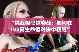 “挑战极限掠夺战：如何在1v3高生命值对决中获胜”