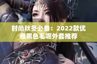 时尚秋冬必备：2022款优雅黑色毛呢外套推荐