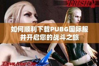 如何顺利下载PUBG国际服并开启您的战斗之旅