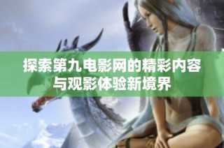 探索第九电影网的精彩内容与观影体验新境界
