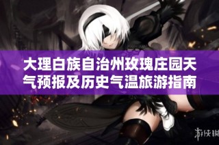 大理白族自治州玫瑰庄园天气预报及历史气温旅游指南解析
