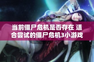 当前僵尸危机是否存在 适合尝试的僵尸危机3小游戏推荐与资源分享