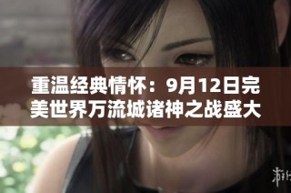 重温经典情怀：9月12日完美世界万流城诸神之战盛大开启