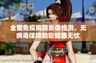 全面免疫胸部影像检测，无病毒保障助您健康无忧