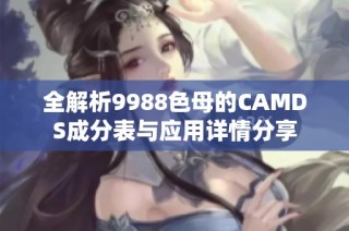 全解析9988色母的CAMDS成分表与应用详情分享