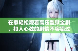 在家轻松观看高压监狱全剧，扣人心弦的剧情不容错过
