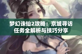 梦幻诛仙2攻略：京城寻访任务全解析与技巧分享
