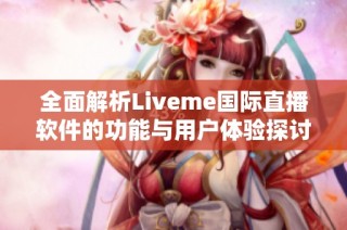 全面解析Liveme国际直播软件的功能与用户体验探讨