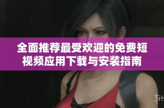 全面推荐最受欢迎的免费短视频应用下载与安装指南