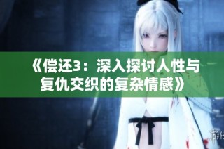《偿还3：深入探讨人性与复仇交织的复杂情感》