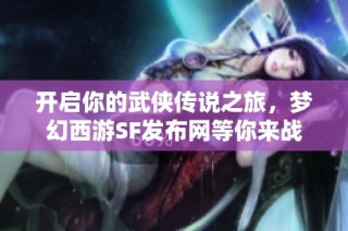 开启你的武侠传说之旅，梦幻西游SF发布网等你来战