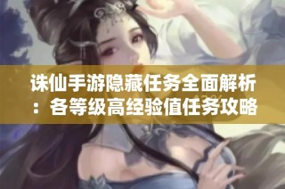 诛仙手游隐藏任务全面解析：各等级高经验值任务攻略分享