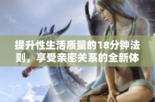提升性生活质量的18分钟法则，享受亲密关系的全新体验