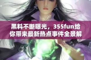 黑料不断曝光，355fun给你带来最新热点事件全景解析