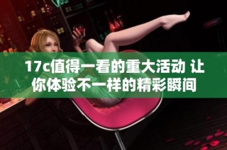 17c值得一看的重大活动 让你体验不一样的精彩瞬间