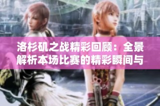 洛杉矶之战精彩回顾：全景解析本场比赛的精彩瞬间与影响