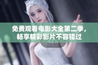 免费观看电影大全第二季，畅享精彩影片不容错过