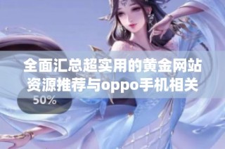 全面汇总超实用的黄金网站资源推荐与oppo手机相关信息