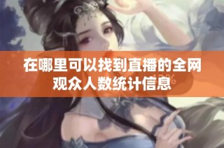 在哪里可以找到直播的全网观众人数统计信息