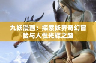 九妖漫画：探索妖界奇幻冒险与人性光辉之路