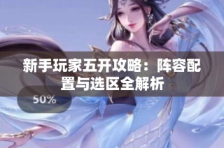 新手玩家五开攻略：阵容配置与选区全解析