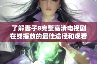 了解妻子8完整高清电视剧在线播放的最佳途径和观看体验