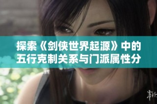 探索《剑侠世界起源》中的五行克制关系与门派属性分析