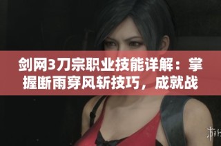 剑网3刀宗职业技能详解：掌握断雨穿风斩技巧，成就战场无敌之路
