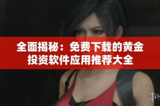 全面揭秘：免费下载的黄金投资软件应用推荐大全