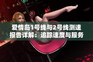 爱情岛1号线与2号线测速报告详解：追踪速度与服务品质