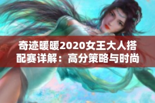奇迹暖暖2020女王大人搭配赛详解：高分策略与时尚对决的秘籍分享