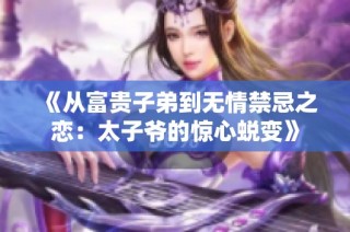 《从富贵子弟到无情禁忌之恋：太子爷的惊心蜕变》