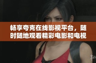 畅享夸克在线影视平台，随时随地观看精彩电影和电视剧