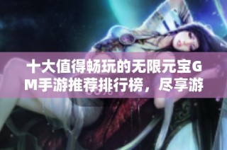 十大值得畅玩的无限元宝GM手游推荐排行榜，尽享游戏乐趣