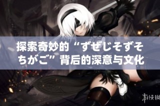 探索奇妙的“ずぜじそずそちがご”背后的深意与文化揭秘