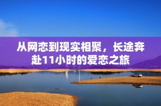 从网恋到现实相聚，长途奔赴11小时的爱恋之旅