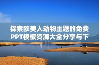 探索欧美人动物主题的免费PPT模板资源大全分享与下载