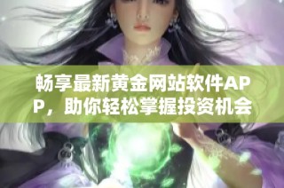 畅享最新黄金网站软件APP，助你轻松掌握投资机会