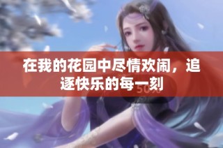 在我的花园中尽情欢闹，追逐快乐的每一刻