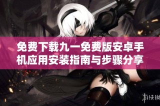 免费下载九一免费版安卓手机应用安装指南与步骤分享