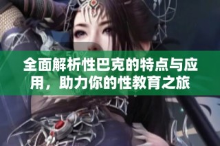 全面解析性巴克的特点与应用，助力你的性教育之旅
