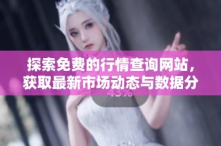 探索免费的行情查询网站，获取最新市场动态与数据分析